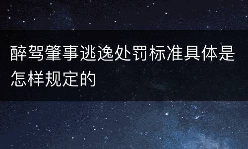 醉驾肇事逃逸处罚标准具体是怎样规定的