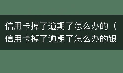 信用卡掉了逾期了怎么办的（信用卡掉了逾期了怎么办的银行卡）