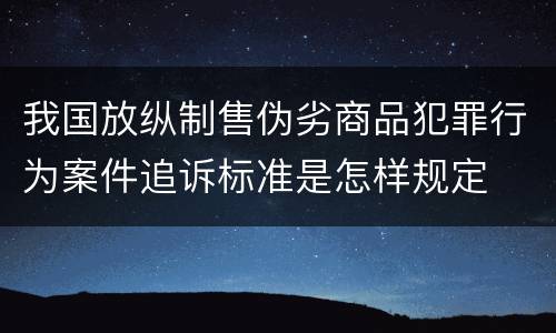 我国放纵制售伪劣商品犯罪行为案件追诉标准是怎样规定