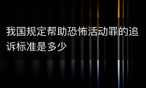 我国规定帮助恐怖活动罪的追诉标准是多少