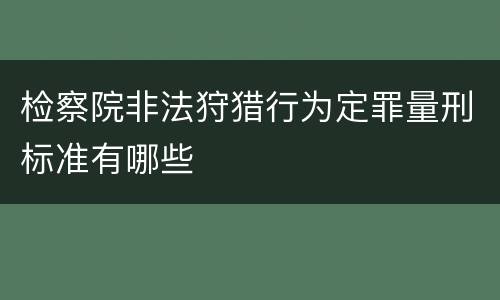 检察院非法狩猎行为定罪量刑标准有哪些