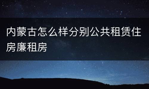 内蒙古怎么样分别公共租赁住房廉租房