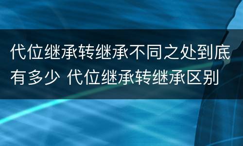 代位继承转继承不同之处到底有多少 代位继承转继承区别