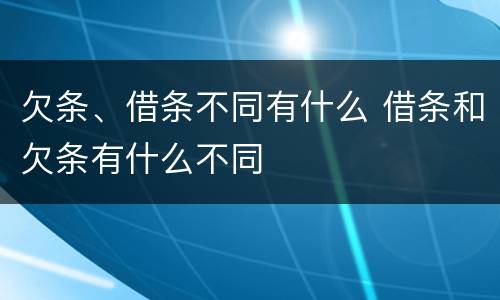 欠条、借条不同有什么 借条和欠条有什么不同