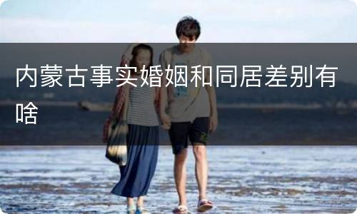 内蒙古事实婚姻和同居差别有啥