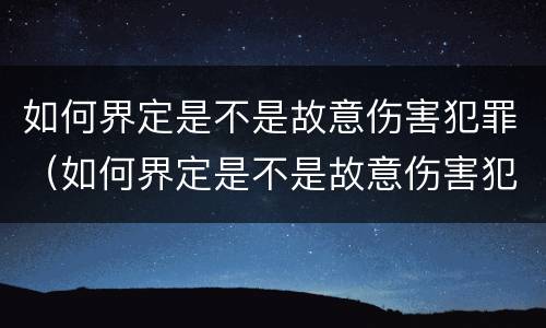 如何界定是不是故意伤害犯罪（如何界定是不是故意伤害犯罪的）