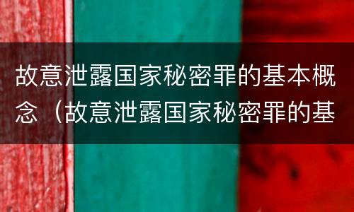 故意泄露国家秘密罪的基本概念（故意泄露国家秘密罪的基本概念是什么）