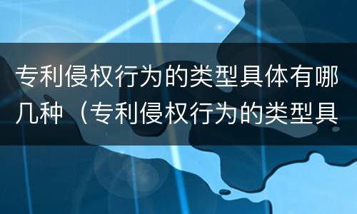 专利侵权行为的类型具体有哪几种（专利侵权行为的类型具体有哪几种形式）