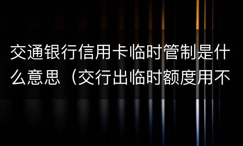 交通银行信用卡临时管制是什么意思（交行出临时额度用不用?）