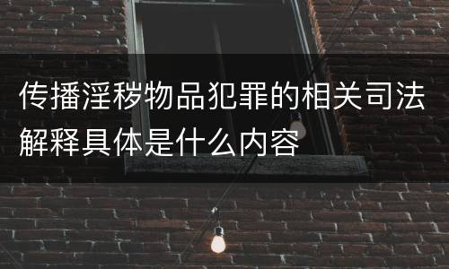 传播淫秽物品犯罪的相关司法解释具体是什么内容