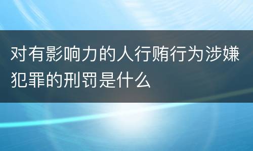 对有影响力的人行贿行为涉嫌犯罪的刑罚是什么