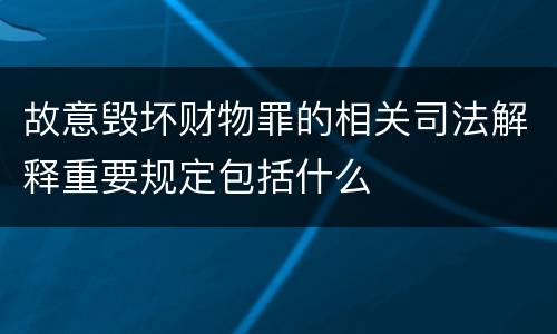 故意毁坏财物罪的相关司法解释重要规定包括什么