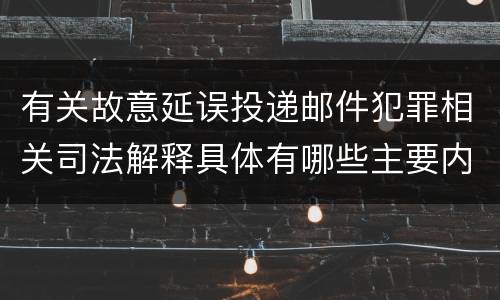 有关故意延误投递邮件犯罪相关司法解释具体有哪些主要内容