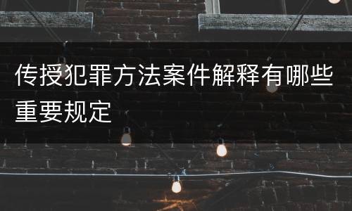 传授犯罪方法案件解释有哪些重要规定