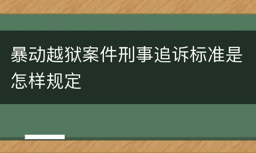 暴动越狱案件刑事追诉标准是怎样规定