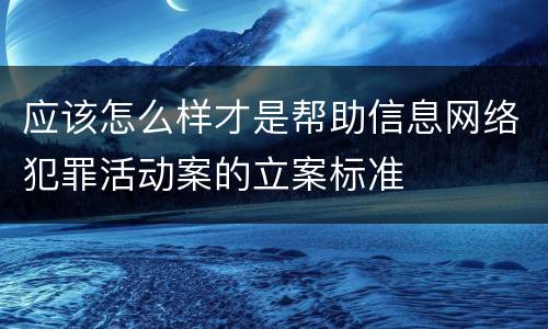 应该怎么样才是帮助信息网络犯罪活动案的立案标准