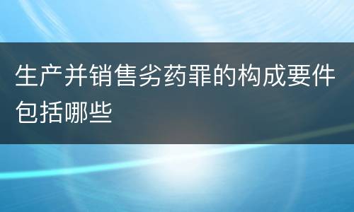 生产并销售劣药罪的构成要件包括哪些