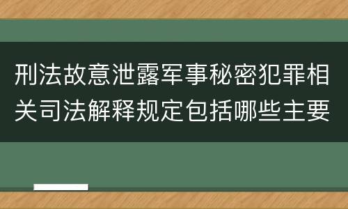 刑法故意泄露军事秘密犯罪相关司法解释规定包括哪些主要内容