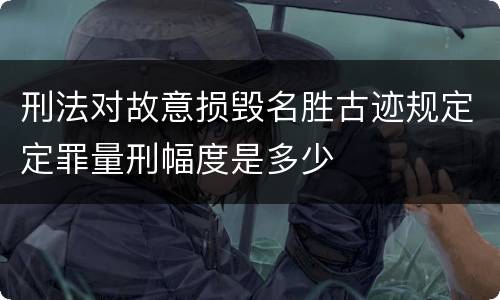 刑法对故意损毁名胜古迹规定定罪量刑幅度是多少