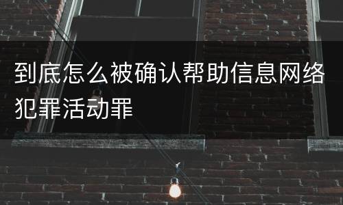 到底怎么被确认帮助信息网络犯罪活动罪