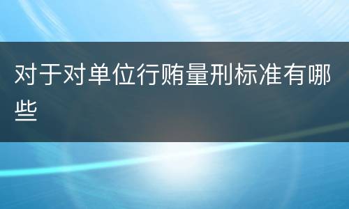 对于对单位行贿量刑标准有哪些