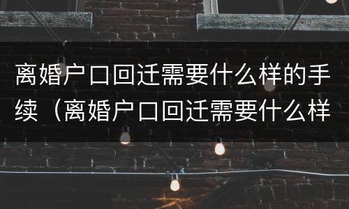 离婚户口回迁需要什么样的手续（离婚户口回迁需要什么样的手续和证件）