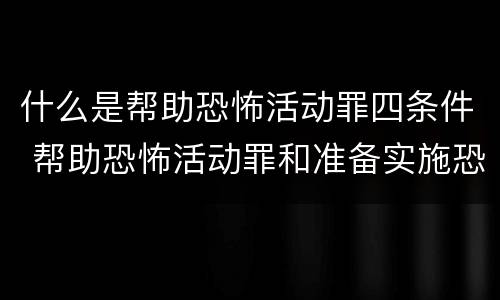 什么是帮助恐怖活动罪四条件 帮助恐怖活动罪和准备实施恐怖活动罪区别