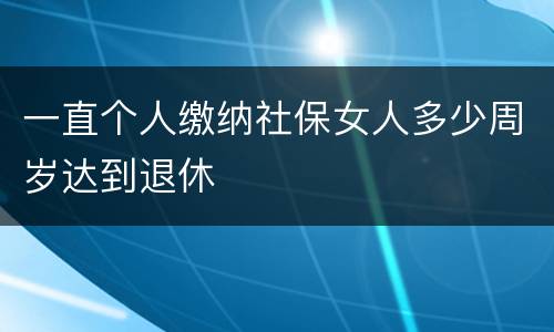 一直个人缴纳社保女人多少周岁达到退休