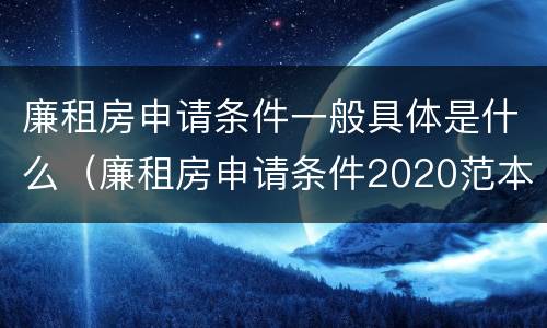 廉租房申请条件一般具体是什么（廉租房申请条件2020范本）