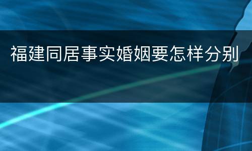 福建同居事实婚姻要怎样分别