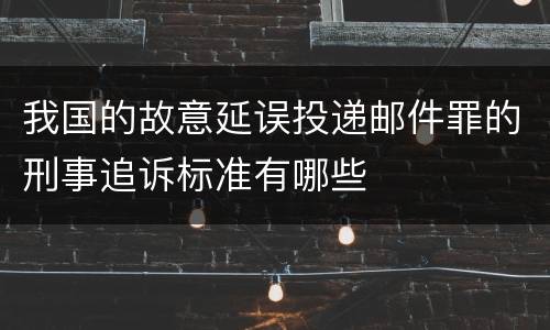 我国的故意延误投递邮件罪的刑事追诉标准有哪些