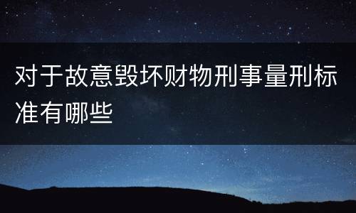 对于故意毁坏财物刑事量刑标准有哪些