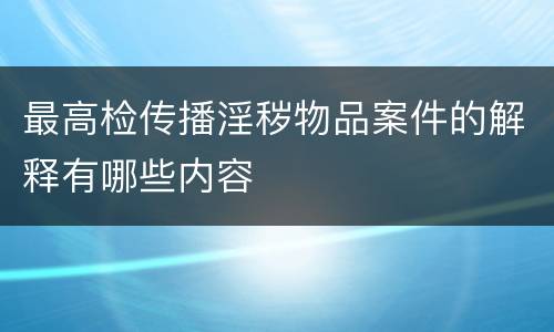 最高检传播淫秽物品案件的解释有哪些内容