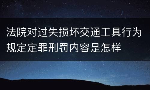 法院对过失损坏交通工具行为规定定罪刑罚内容是怎样