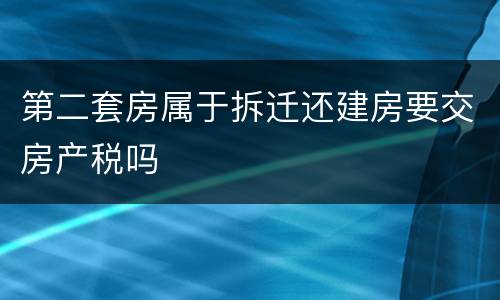 第二套房属于拆迁还建房要交房产税吗