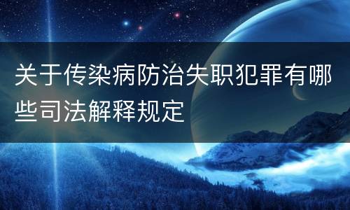 关于传染病防治失职犯罪有哪些司法解释规定