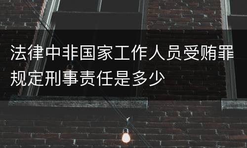 法律中非国家工作人员受贿罪规定刑事责任是多少