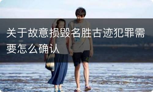 关于故意损毁名胜古迹犯罪需要怎么确认