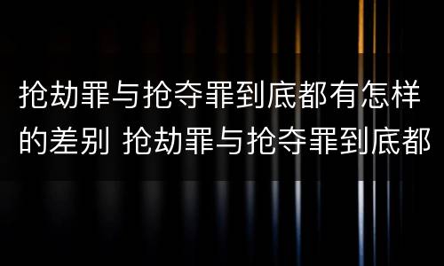 抢劫罪与抢夺罪到底都有怎样的差别 抢劫罪与抢夺罪到底都有怎样的差别和区别