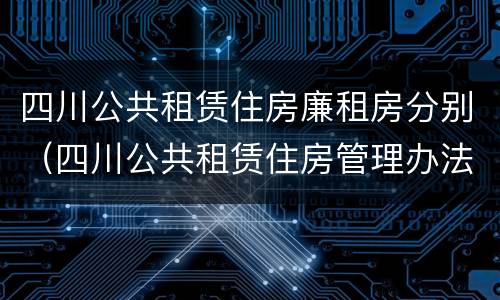 四川公共租赁住房廉租房分别（四川公共租赁住房管理办法）