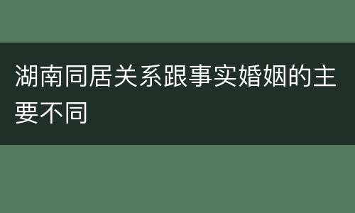 湖南同居关系跟事实婚姻的主要不同