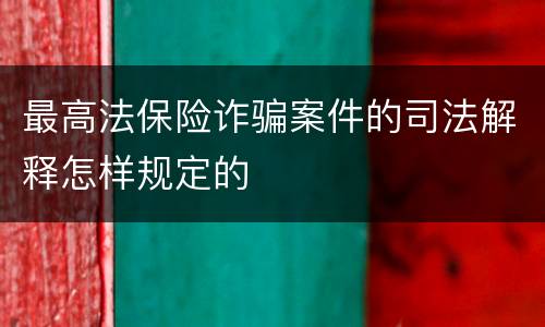 最高法保险诈骗案件的司法解释怎样规定的