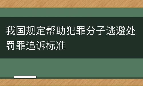 我国规定帮助犯罪分子逃避处罚罪追诉标准