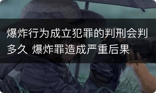 爆炸行为成立犯罪的判刑会判多久 爆炸罪造成严重后果