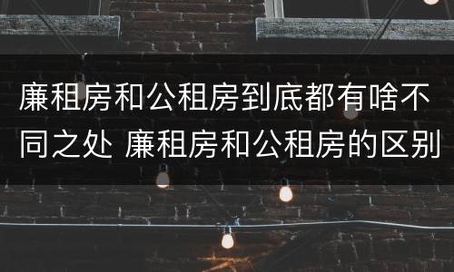 廉租房和公租房到底都有啥不同之处 廉租房和公租房的区别在哪