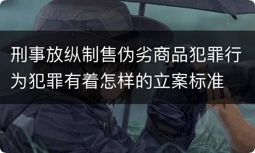 刑事放纵制售伪劣商品犯罪行为犯罪有着怎样的立案标准