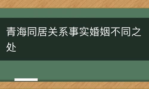 青海同居关系事实婚姻不同之处