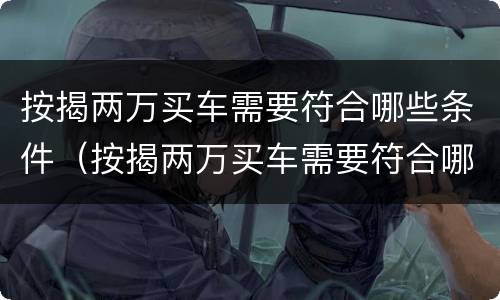 按揭两万买车需要符合哪些条件（按揭两万买车需要符合哪些条件才能贷款）