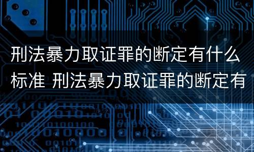 刑法暴力取证罪的断定有什么标准 刑法暴力取证罪的断定有什么标准吗