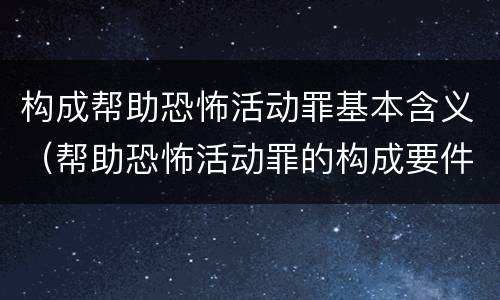 构成帮助恐怖活动罪基本含义（帮助恐怖活动罪的构成要件）